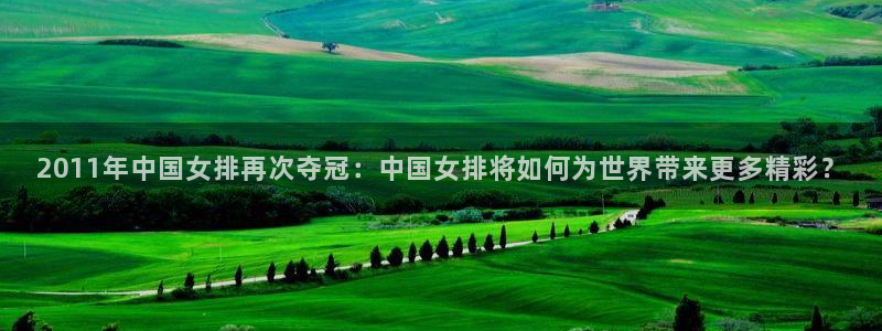 世界杯预选赛亚洲区赛程：2011年中国女排再次夺冠：中国女排将如何为世界带来更多精彩？