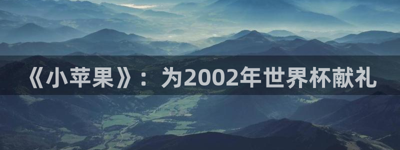 世界杯赛程2026：《小苹果》：为2002年世界杯献礼