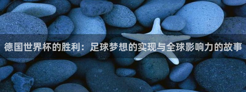 2026世界杯预选赛：德国世界杯的胜利：足球梦想的实现与全球影响力的故事
