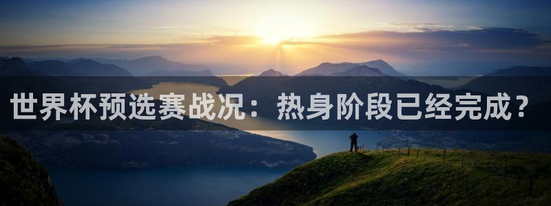 世界杯预选赛赛程表：世界杯预选赛战况：热身阶段已经完成？